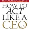 D A Benthon E28093 How To Act Like A CEO 10 Rules For Getting To The Top And Staying There » Courses[GB]
