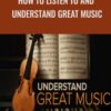 How to Listen to and Understand Great Music - Robert Greenberg