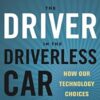 The Driver in the Driverless Car: How Our Technology Choices Will Create the Future