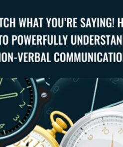 Watch What You’re Saying! How to Powerfully Understand Non-verbal Communication - Dot Bekker
