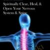 Spiritually Clear, Heal, &  Open Your Nervous System & Spine