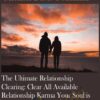 The Ultimate Relationship Clearing: Clear All Available Relationship Karma Your Soul is Ready to Clear in All Relationships You Have From All Lifetimes