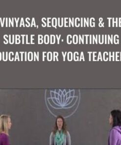 Vinyasa, Sequencing & The Subtle Body: Continuing Education for Yoga Teachers - Alanna Kaivalya