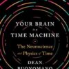 Your Brain Is a Time Machine The Neuroscience and Physics of Time 1st Edition » Courses[GB]