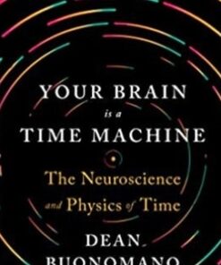 Your Brain Is a Time Machine: The Neuroscience and Physics of Time