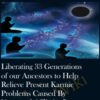 Liberating 33 Generations of our Ancestors to Help Relieve Present Karmic Problems Caused By "Ancestral Affliction"