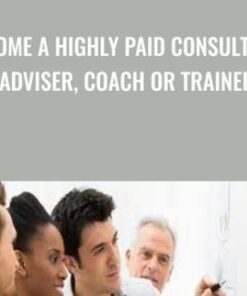Become A Highly Paid Consultant, Adviser, Coach Or Trainer