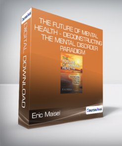 Eric Maisel - The Future of Mental Health - Deconstructing the Mental Disorder Paradigm