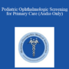 Daniel Weaver - Pediatric Ophthalmologic Screening for Primary Care (Audio Only)