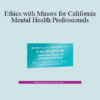Terry Casey - Ethics with Minors for California Mental Health Professionals: How to Navigate the Most Challenging Issues