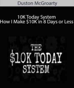 Duston McGroarty – 10K Today System – How I Make $10K in 8 Days or Less