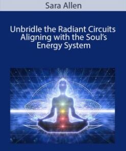 Sara Allen – Unbridle the Radiant Circuits – Aligning with the Soul’s Energy System