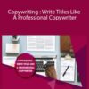 Stone River Elearning – Copywriting : Write Titles Like A Professional Copywriter