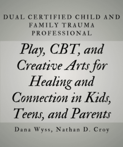 Dual Certified Child and Family Trauma Professional: Play, CBT, and Creative Arts for Healing and Connection in Kids, Teens, and Parents - Dana Wyss, Nathan D. Croy